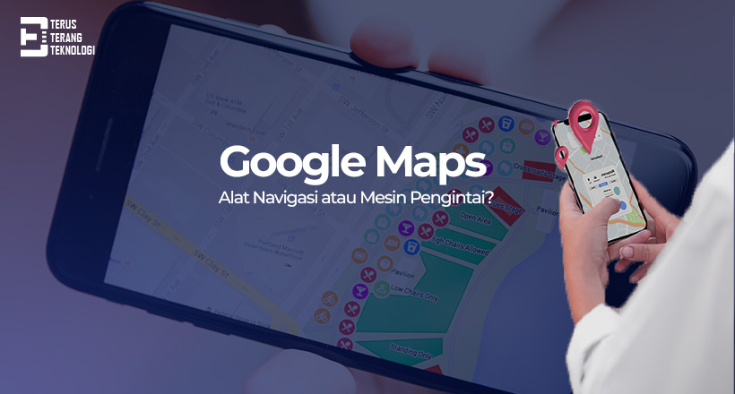 Google Maps : Alat Navigasi atau Mesin Pengintai ?